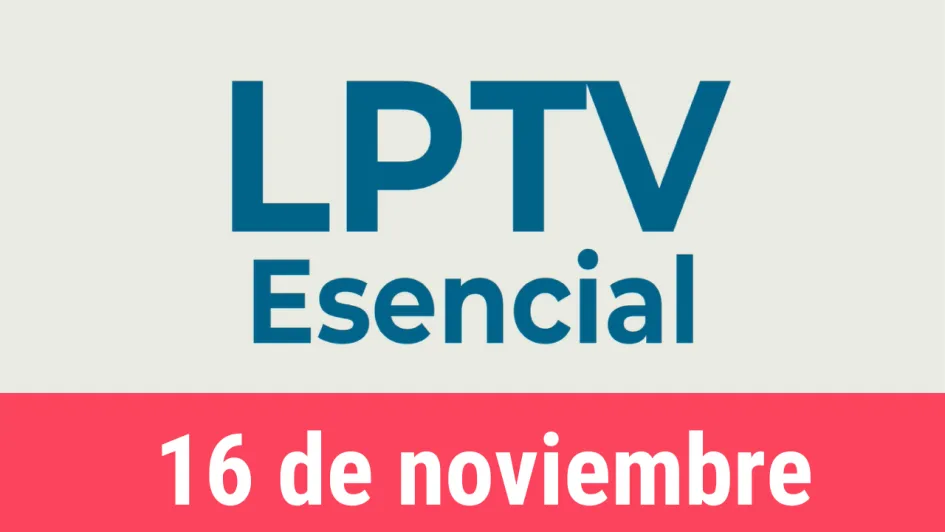#LPTVEsencial Informativo web 16 de noviembre del 2022