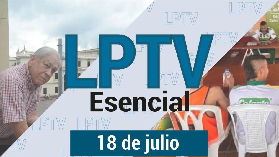 #LPTVEsencial Informativo web 18 de julio del 2023 #LPTVEsencial Informativo web 18 de julio del 2023